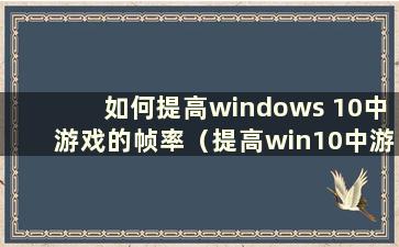 如何提高windows 10中游戏的帧率（提高win10中游戏的帧率）